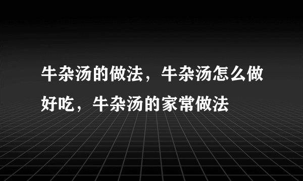 牛杂汤的做法，牛杂汤怎么做好吃，牛杂汤的家常做法