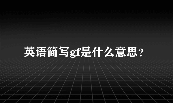 英语简写gf是什么意思？