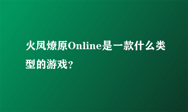 火凤燎原Online是一款什么类型的游戏？