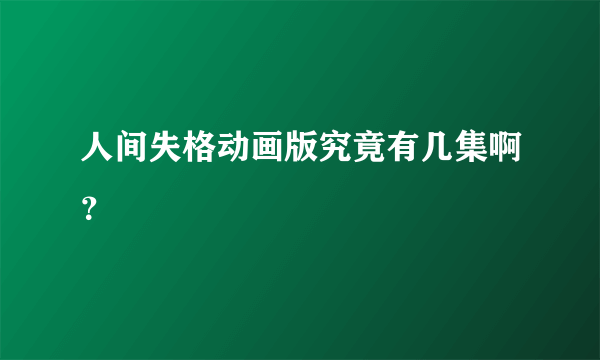 人间失格动画版究竟有几集啊？