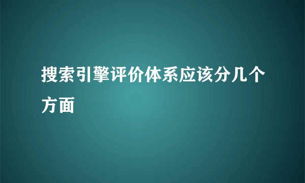 搜索引擎评价体系应该分几个方面