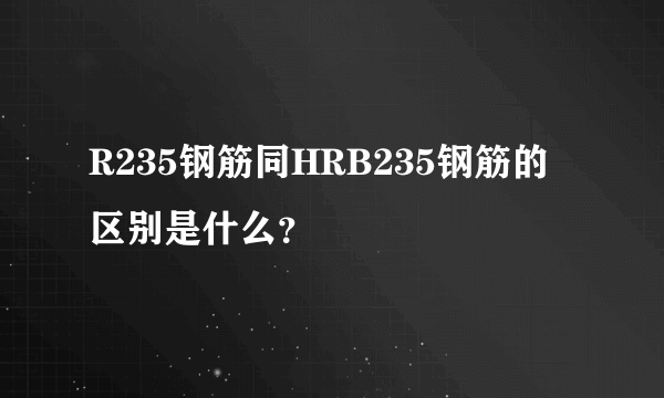 R235钢筋同HRB235钢筋的区别是什么？