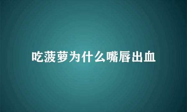 吃菠萝为什么嘴唇出血