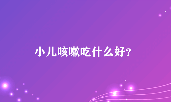 小儿咳嗽吃什么好？