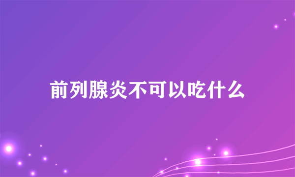 前列腺炎不可以吃什么