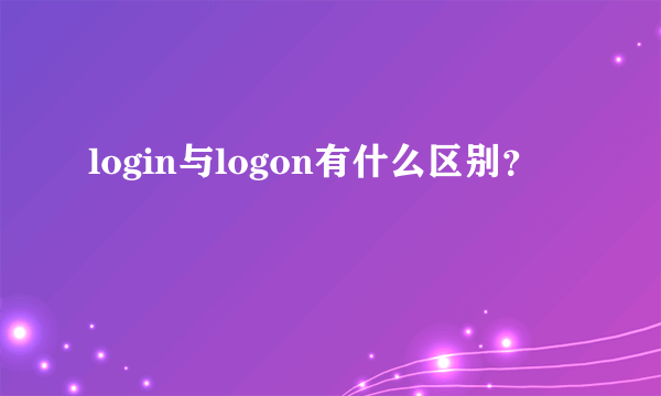 login与logon有什么区别？