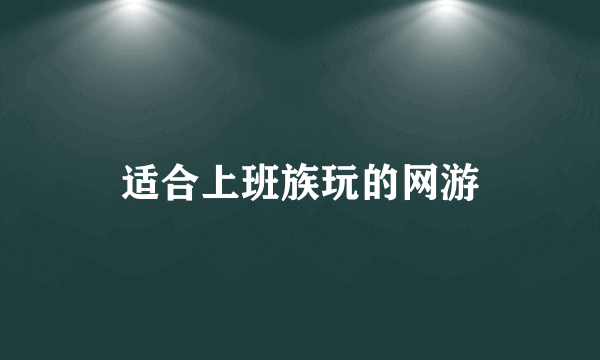 适合上班族玩的网游