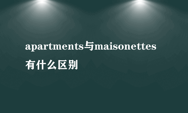 apartments与maisonettes有什么区别