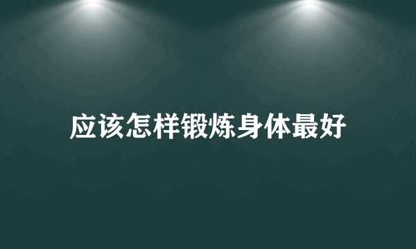 应该怎样锻炼身体最好