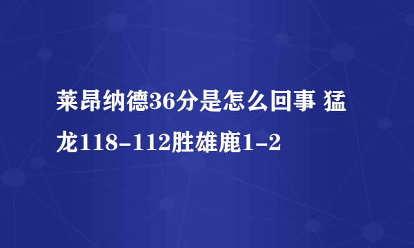 莱昂纳德36分是怎么回事 猛龙118-112胜雄鹿1-2