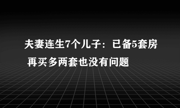 夫妻连生7个儿子：已备5套房 再买多两套也没有问题