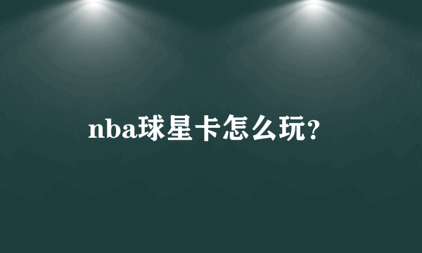 nba球星卡怎么玩？