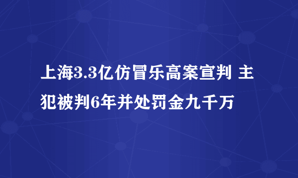 上海3.3亿仿冒乐高案宣判 主犯被判6年并处罚金九千万