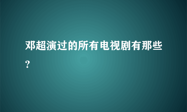 邓超演过的所有电视剧有那些?