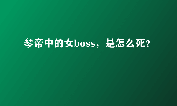 琴帝中的女boss，是怎么死？