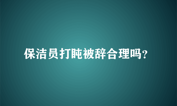 保洁员打盹被辞合理吗？