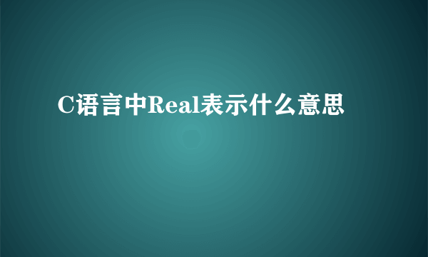 C语言中Real表示什么意思