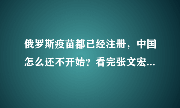 俄罗斯疫苗都已经注册，中国怎么还不开始？看完张文宏回应放心了