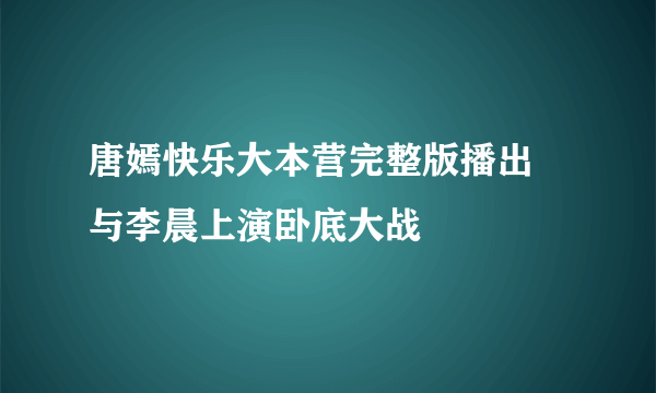 唐嫣快乐大本营完整版播出 与李晨上演卧底大战