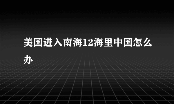 美国进入南海12海里中国怎么办