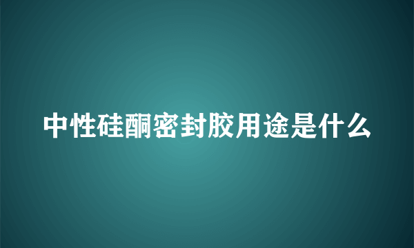 中性硅酮密封胶用途是什么