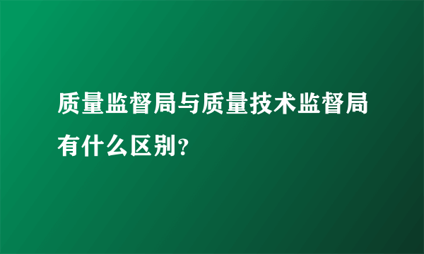 质量监督局与质量技术监督局有什么区别？