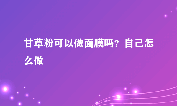 甘草粉可以做面膜吗？自己怎么做