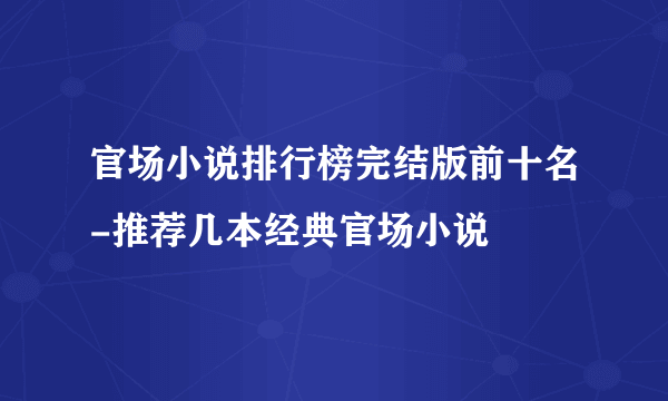 官场小说排行榜完结版前十名-推荐几本经典官场小说