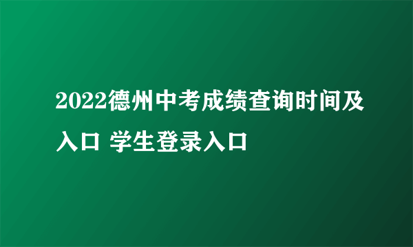 2022德州中考成绩查询时间及入口 学生登录入口