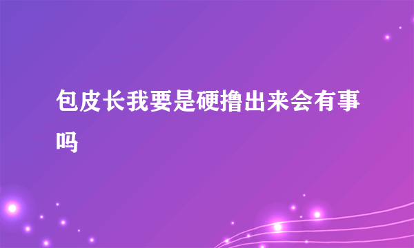 包皮长我要是硬撸出来会有事吗