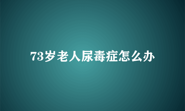 73岁老人尿毒症怎么办