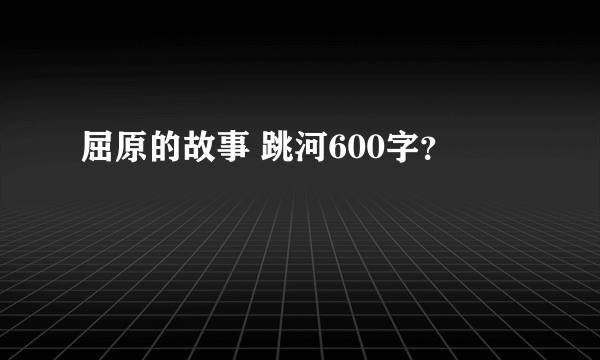 屈原的故事 跳河600字？