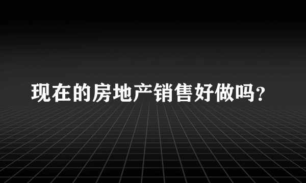 现在的房地产销售好做吗？