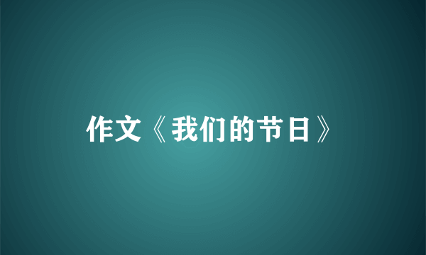 作文《我们的节日》