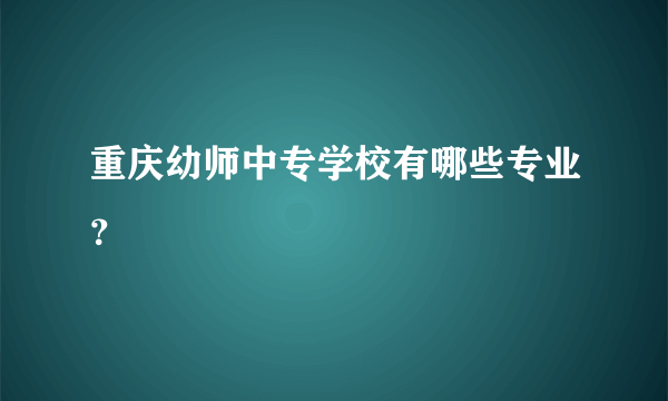 重庆幼师中专学校有哪些专业？