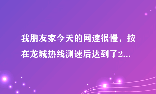 我朋友家今天的网速很慢，按在龙城热线测速后达到了200k，是什么原因让网速这么慢呢