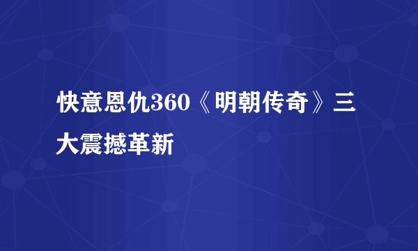 快意恩仇360《明朝传奇》三大震撼革新