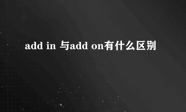 add in 与add on有什么区别