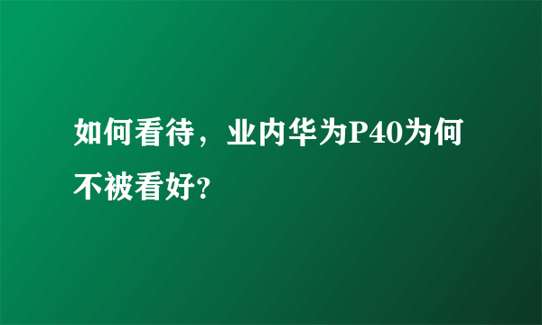 如何看待，业内华为P40为何不被看好？