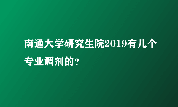 南通大学研究生院2019有几个专业调剂的？