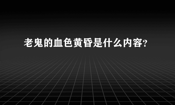 老鬼的血色黄昏是什么内容？