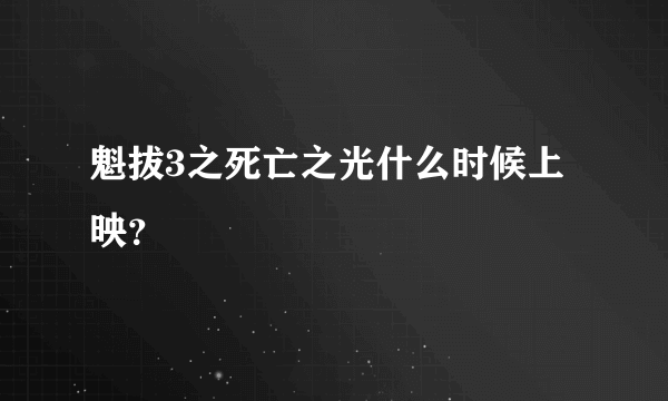 魁拔3之死亡之光什么时候上映？