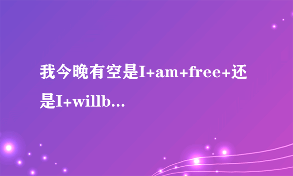 我今晚有空是I+am+free+还是I+willbe+free？