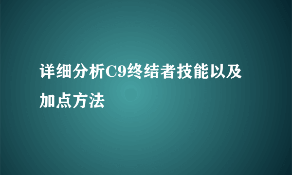 详细分析C9终结者技能以及加点方法