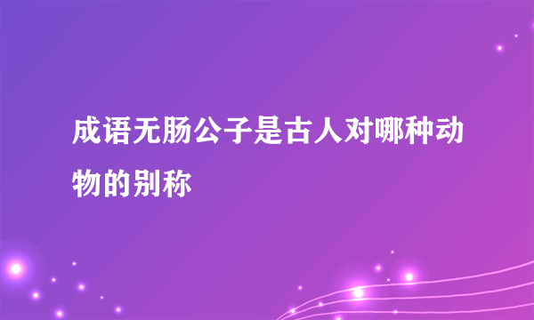 成语无肠公子是古人对哪种动物的别称