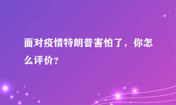 面对疫情特朗普害怕了，你怎么评价？