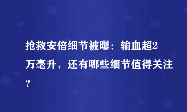 抢救安倍细节被曝：输血超2万毫升，还有哪些细节值得关注？