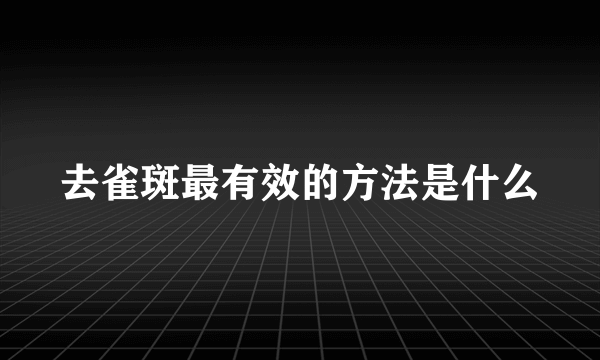 去雀斑最有效的方法是什么