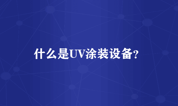 什么是UV涂装设备？