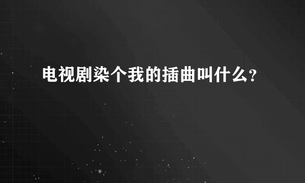 电视剧染个我的插曲叫什么？